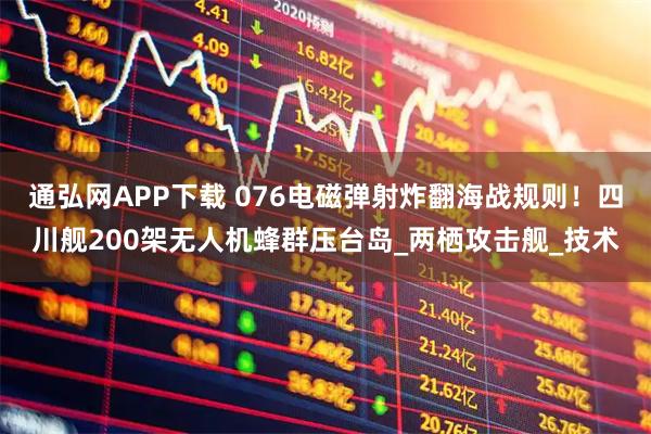 通弘网APP下载 076电磁弹射炸翻海战规则！四川舰200架无人机蜂群压台岛_两栖攻击舰_技术