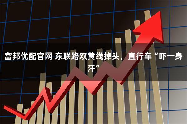 富邦优配官网 东联路双黄线掉头，直行车“吓一身汗”