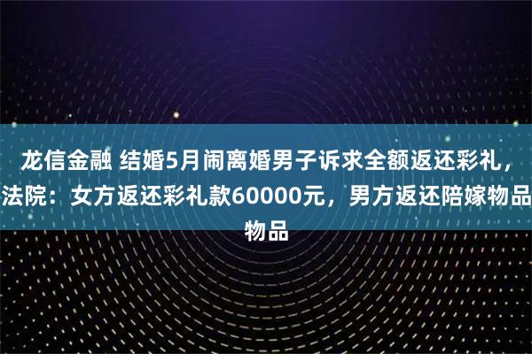 龙信金融 结婚5月闹离婚男子诉求全额返还彩礼，法院：女方返还彩礼款60000元，男方返还陪嫁物品