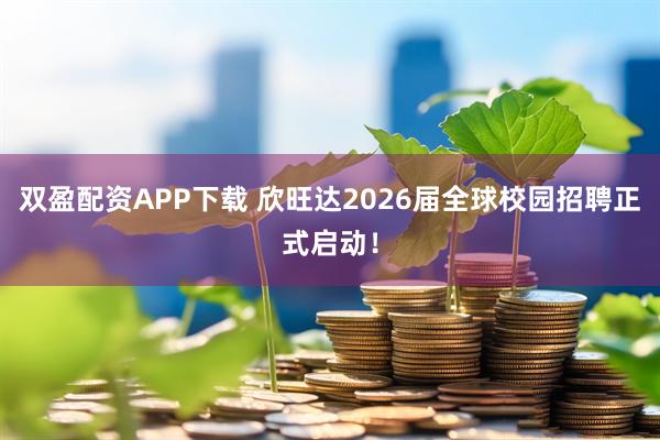双盈配资APP下载 欣旺达2026届全球校园招聘正式启动！