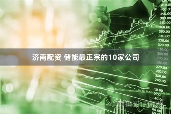 济南配资 储能最正宗的10家公司