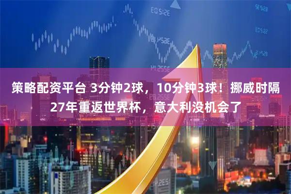 策略配资平台 3分钟2球，10分钟3球！挪威时隔27年重返世界杯，意大利没机会了