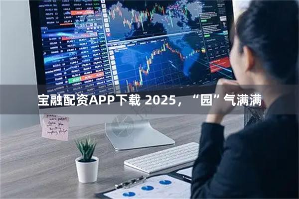 宝融配资APP下载 2025，“园”气满满