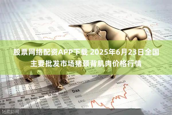 股票网络配资APP下载 2025年6月23日全国主要批发市场猪颈背肌肉价格行情