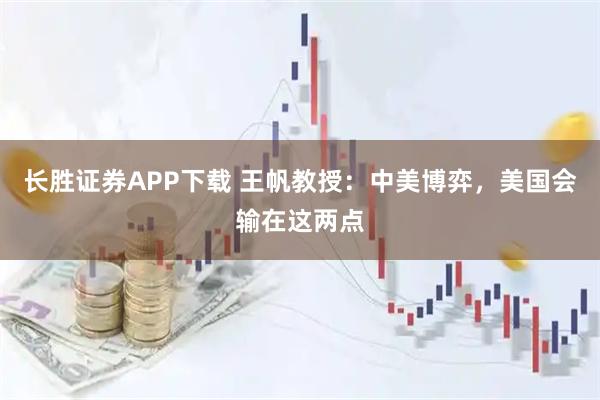 长胜证券APP下载 王帆教授：中美博弈，美国会输在这两点